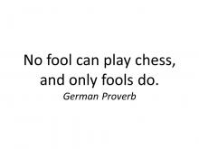 No fool can play chess, and only fools do. German proverb